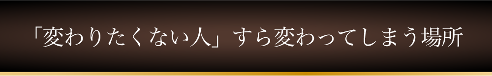 「変わりたくない人」すら変わってしまう場所